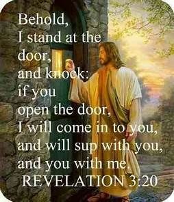Behold, I stand at the door, and knock: if any man hear my voice, and open the door, I will come in to him, and will sup with him, and he with me.